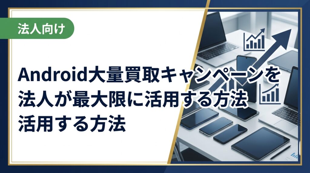 法人がAndroidスマホを大量買取に出す際のポイントを解説。キャンペーン時期の見極め方、データ消去・梱包の準備、業者選びの基準まで実務担当者向けに詳しく紹介します。