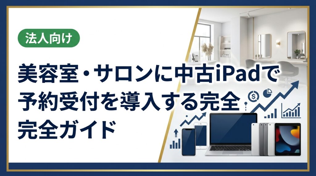 美容室・サロンが中古iPadで予約受付システムを導入する方法を解説。コスト削減のポイント、機種選び、衛生管理、法人購入の注意点まで実務担当者向けに詳しく紹介します。