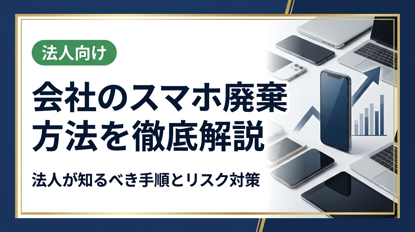 会社のスマホ廃棄方法を法人向けに徹底解説。データ消去・廃棄証明・買取活用まで実務的な手順とリスク対策をわかりやすく紹介します。