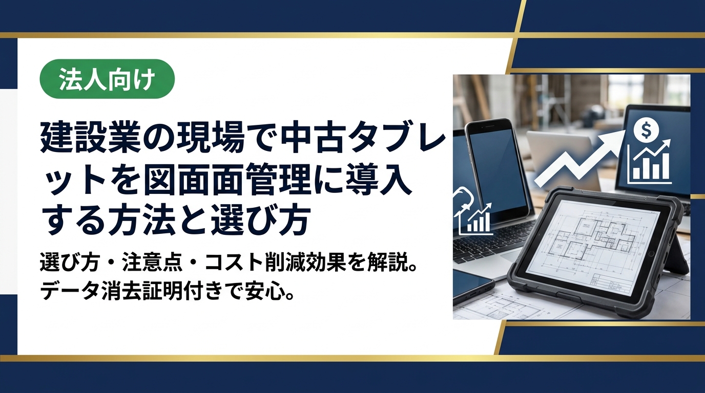 建設現場での図面管理に中古タブレットを導入する際の選び方・注意点・コスト削減効果を法人向けに解説。データ消去証明付きで安心の中古スマホ流通センターへ。