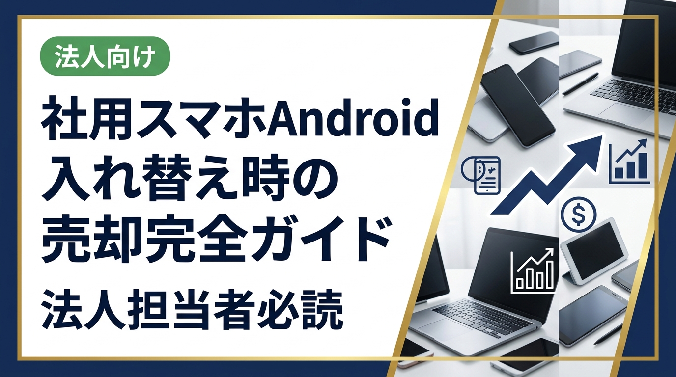 社用スマホのAndroid入れ替えを検討中の法人担当者向けに、売却の流れ・データ消去・査定のポイントを実務目線で解説。高価買取を実現するコツも紹介します。