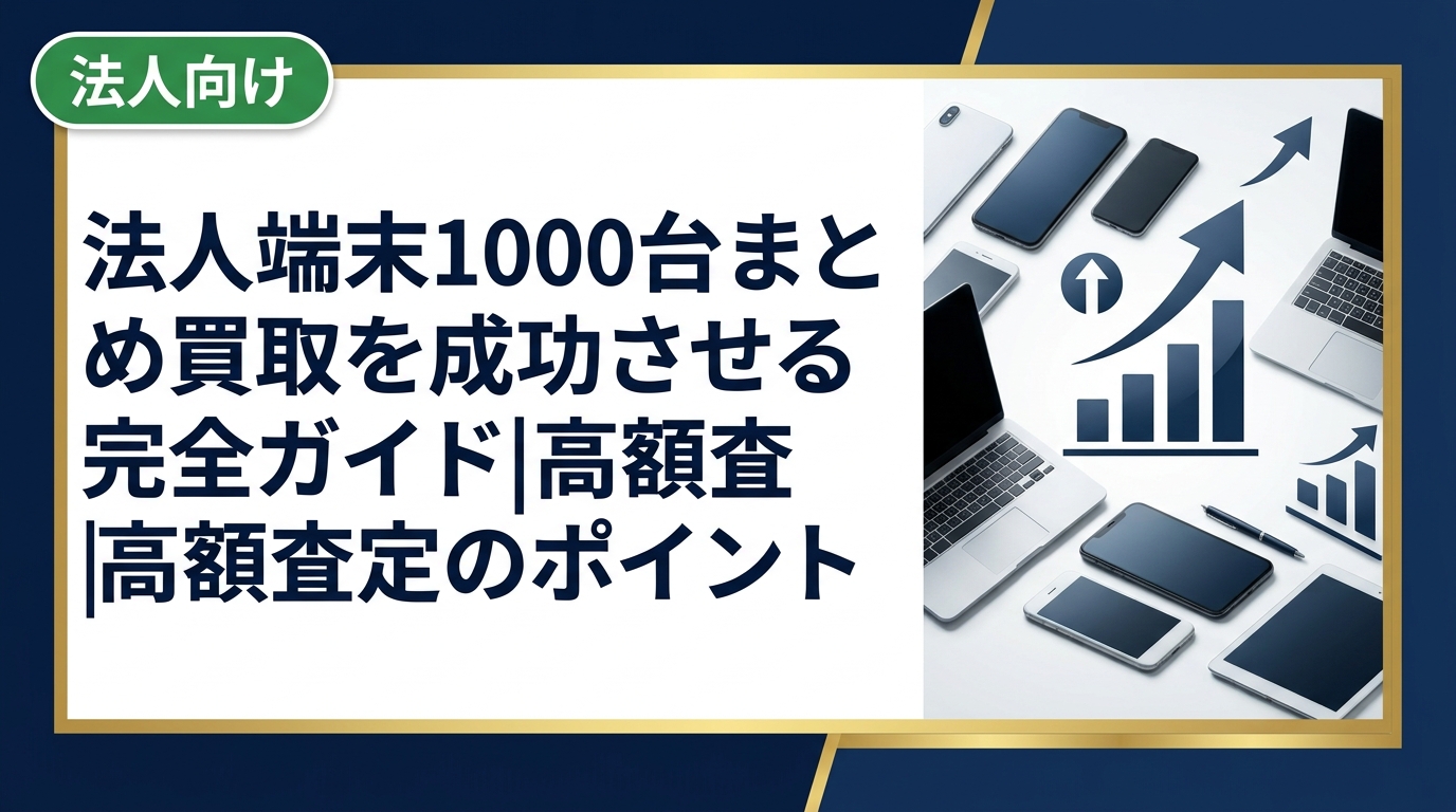法人端末1000台規模のまとめ買取を検討中の総務・情シス担当者向けに、査定額を最大化するコツ・業者選びの注意点・データ消去対応まで実務的に解説します。