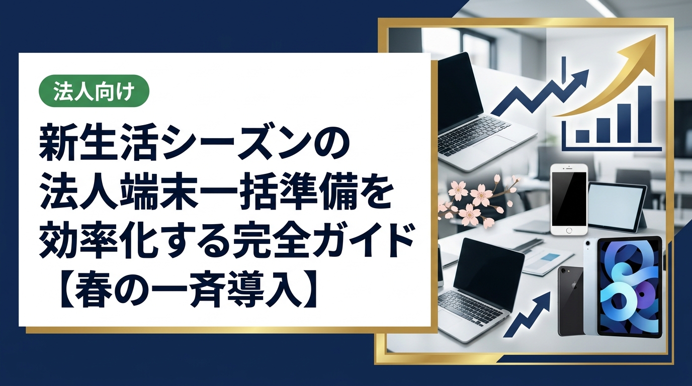 春の新生活シーズンに向けた法人向け端末一括準備の全手順を解説。スマホ・PC・iPadの効率的な調達から導入管理、コスト削減のポイントまで総務・情シス担当者が知っておくべき実務情報を網羅。
