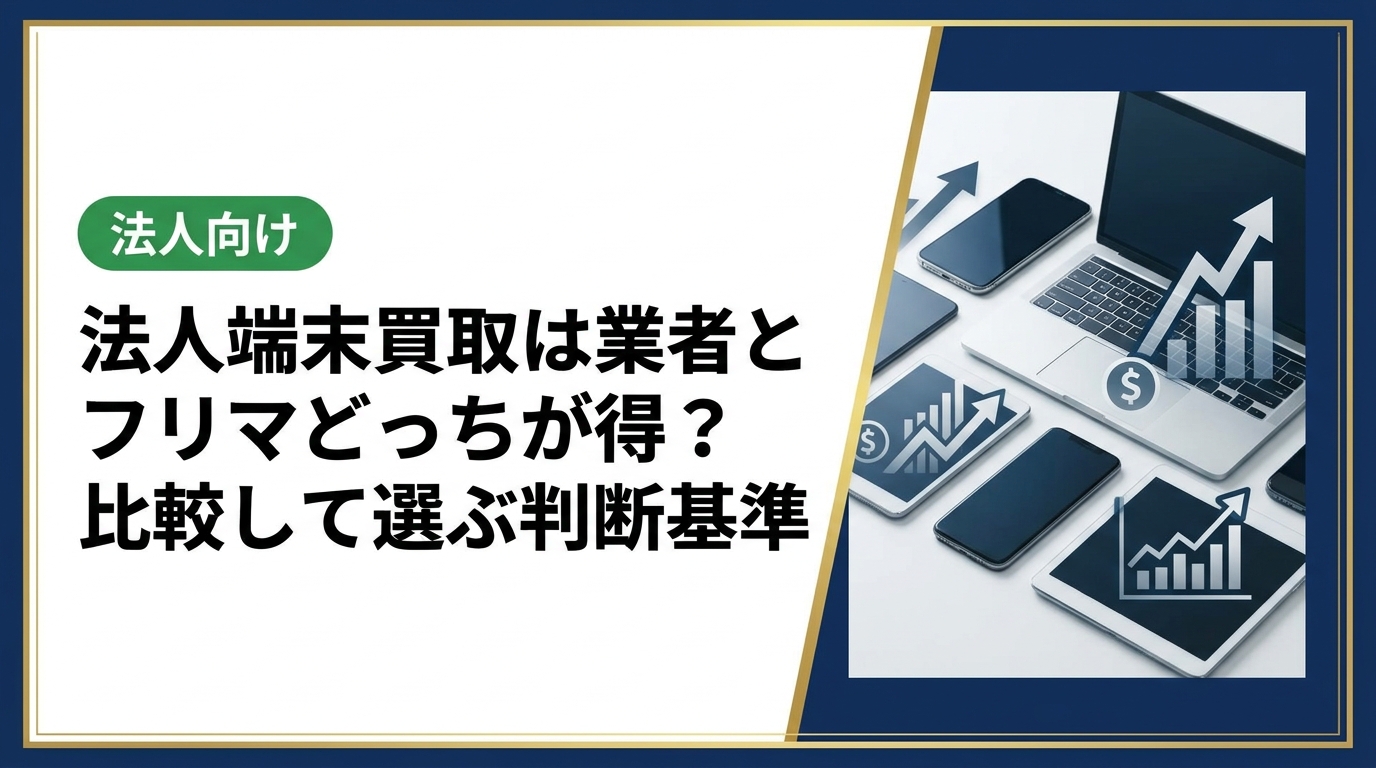 法人の端末売却は買取業者とフリマアプリどちらが最適か。大量一括・データ消去証明・請求書払いなど法人ニーズの比較軸で徹底解説。無料査定も受付中。