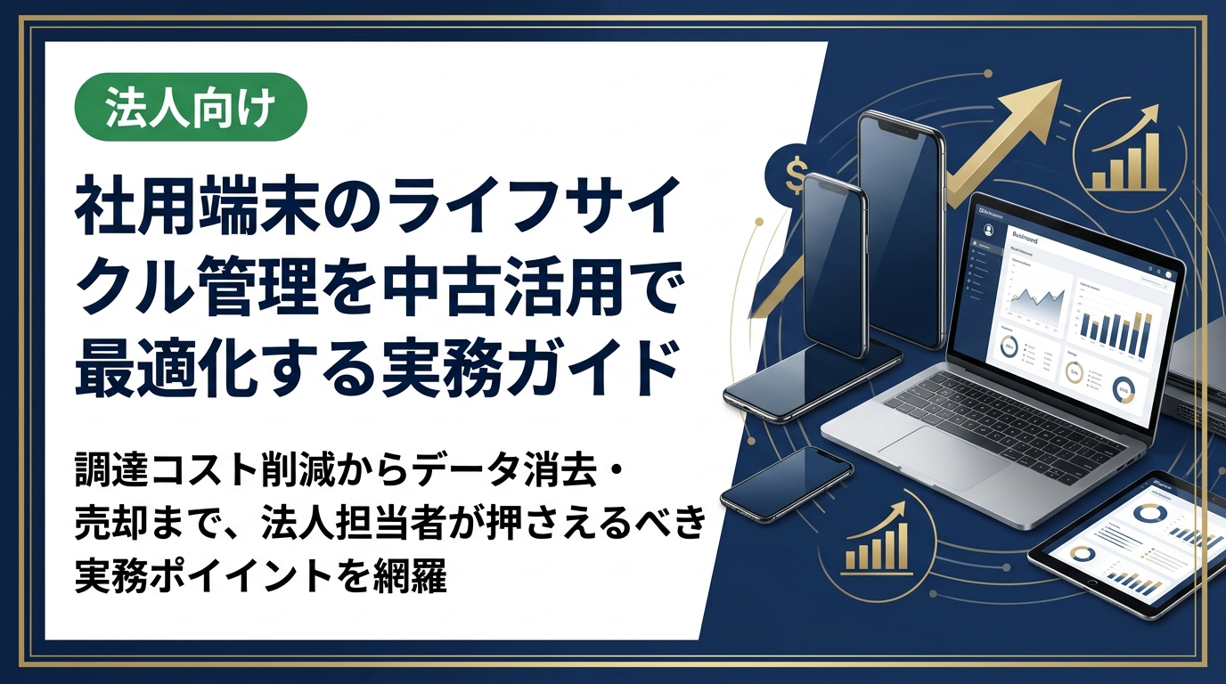 社用端末のライフサイクル管理に中古スマホ・PCを活用する方法を解説。調達コスト削減からデータ消去・売却まで、法人担当者が押さえるべき実務ポイントを網羅します。