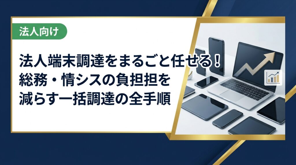 法人の端末調達をまるごと任せたい総務・情シス担当者向けに、中古スマホ・PC・iPadの一括調達から納品・データ消去証明まで実務手順を徹底解説します。