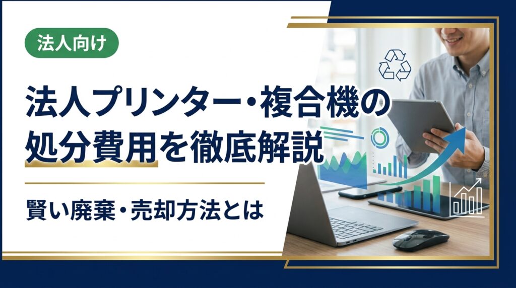 法人でプリンターや複合機を処分する際の費用相場・方法を詳しく解説。廃棄・リース返却・買取売却の違いや、データ消去・コスト削減のポイントを総務・情シス担当者向けに実務目線でまとめました。