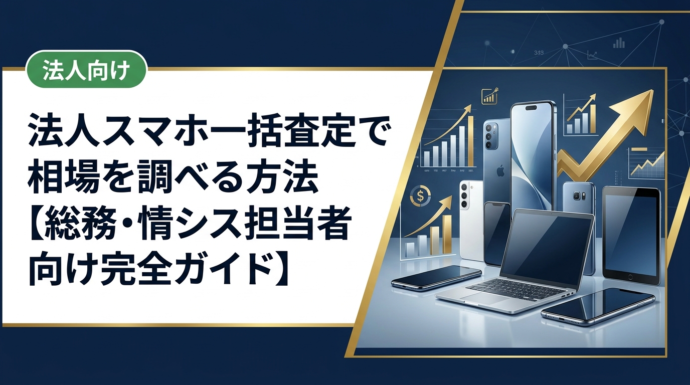 法人がスマホを一括査定に出す前に相場を正確に把握する方法を解説。複数社比較のコツ・査定額を上げるポイント・データ消去の注意点まで総務・情シス担当者向けに実務的にまとめています。
