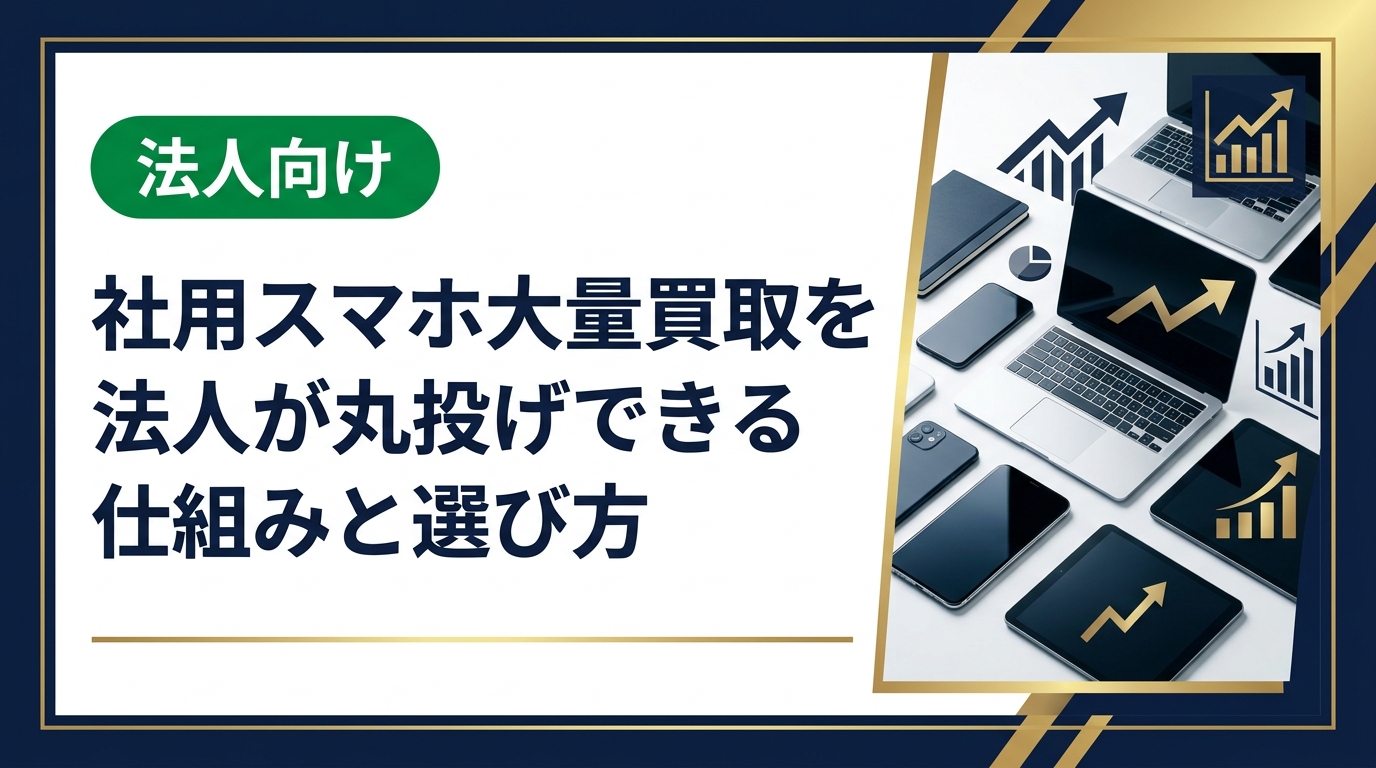社用スマホの大量買取を法人が丸投げするメリット・業者選びのポイント・データ消去対応・手続きの流れを総務・情シス担当者向けに実務的に解説します。