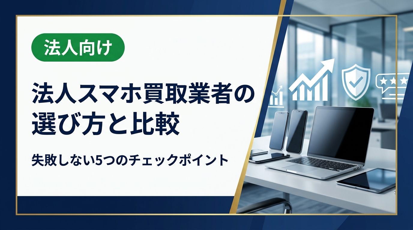 法人が中古スマホを売却する際、買取業者の選び方で査定額や対応品質は大きく変わります。比較時に押さえるべきポイントを総務・情シス担当者向けに実務的に解説します。