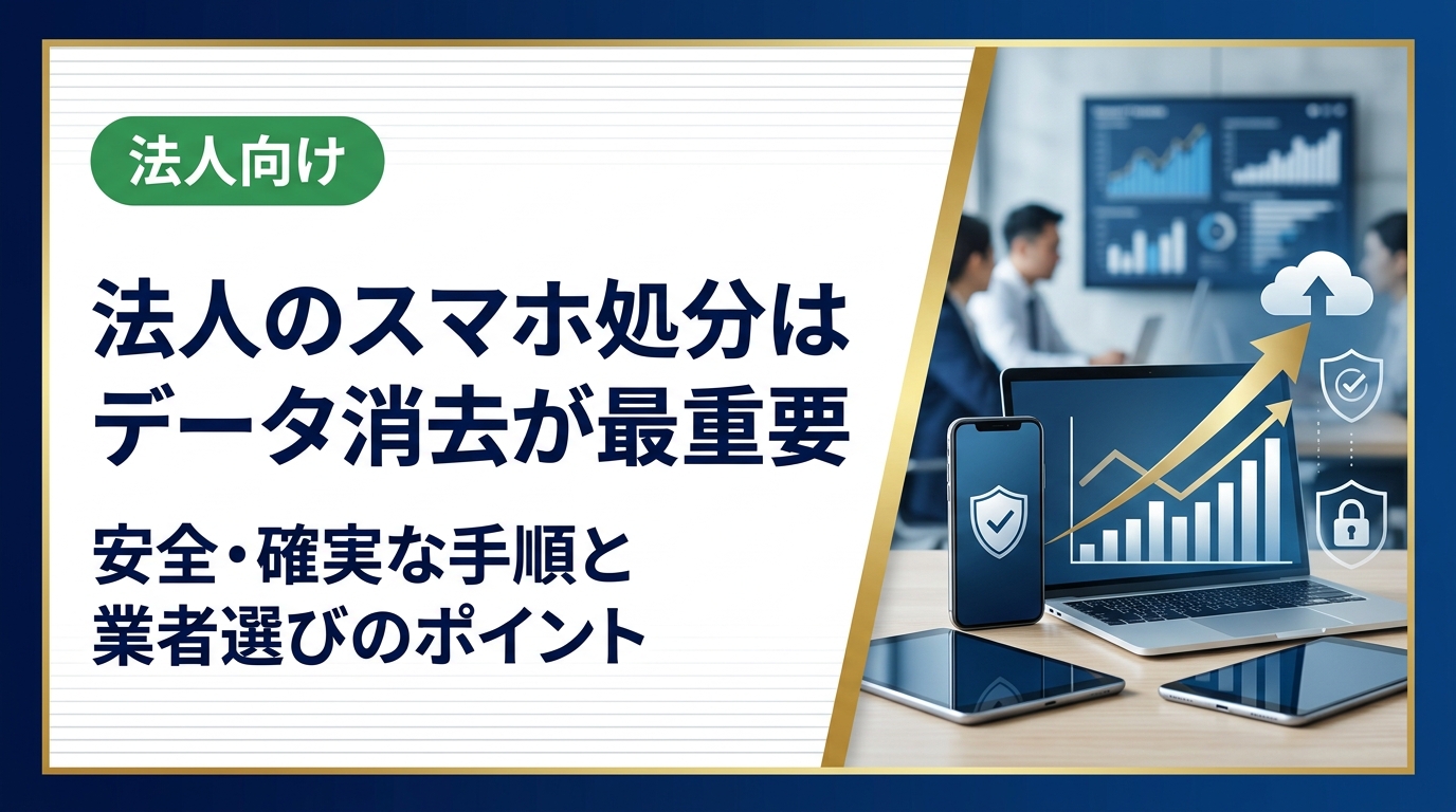 法人がスマホを処分する際に欠かせないデータ消去の方法・手順・証明書の必要性を解説。総務・情シス担当者が知っておくべき業者選びのポイントも紹介します。