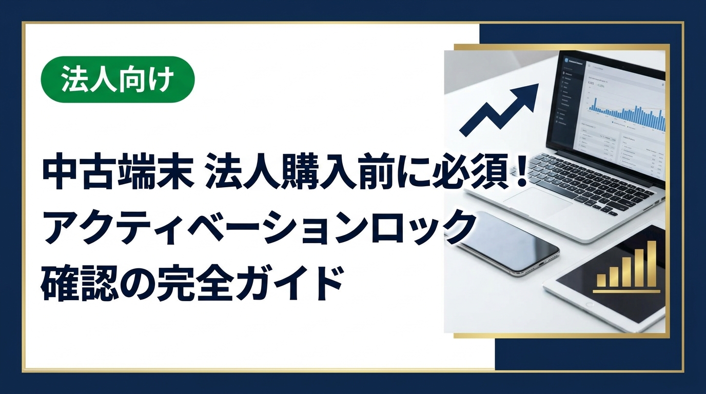 法人で中古スマホ・iPadを購入する際に必ず確認すべきアクティベーションロックの仕組み・確認方法・リスク・対処法を実務目線で徹底解説。購入失敗を防ぐポイントをまとめました。