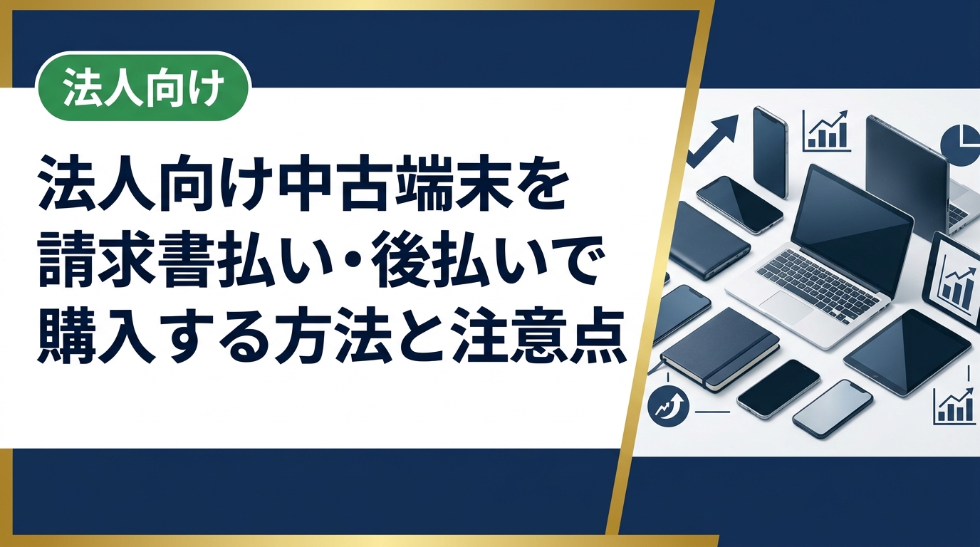 法人が中古スマホ・PCを請求書払い（後払い）で購入する手順・メリット・注意点を総務・情シス担当者向けに解説。キャッシュフロー改善や稟議対応のポイントも紹介します。