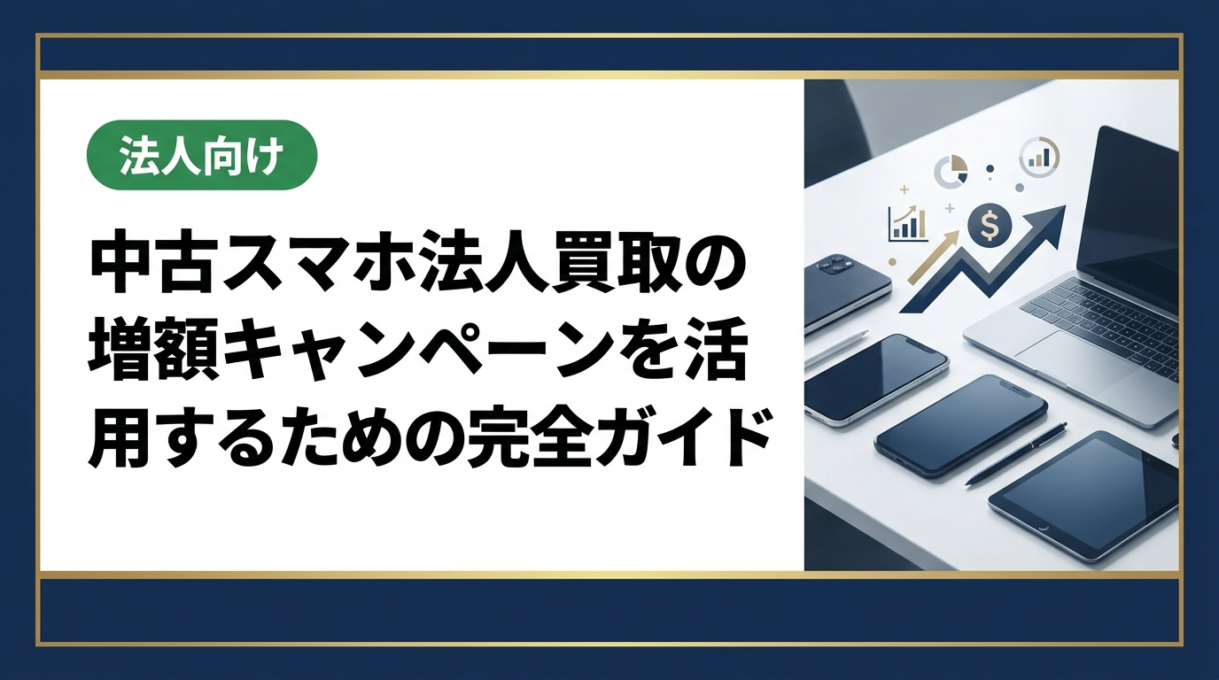法人向け中古スマホ買取で増額キャンペーンを賢く活用する方法を解説。高価買取のポイントから一括売却の流れ、データ消去対応まで実務的に紹介します。