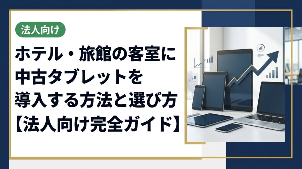 ホテル・旅館の客室へ中古タブレットを導入したい法人担当者向けに、機種選定・台数計画・データ管理・コスト比較まで実務的なポイントを徹底解説。法人見積り・無料査定も受付中。