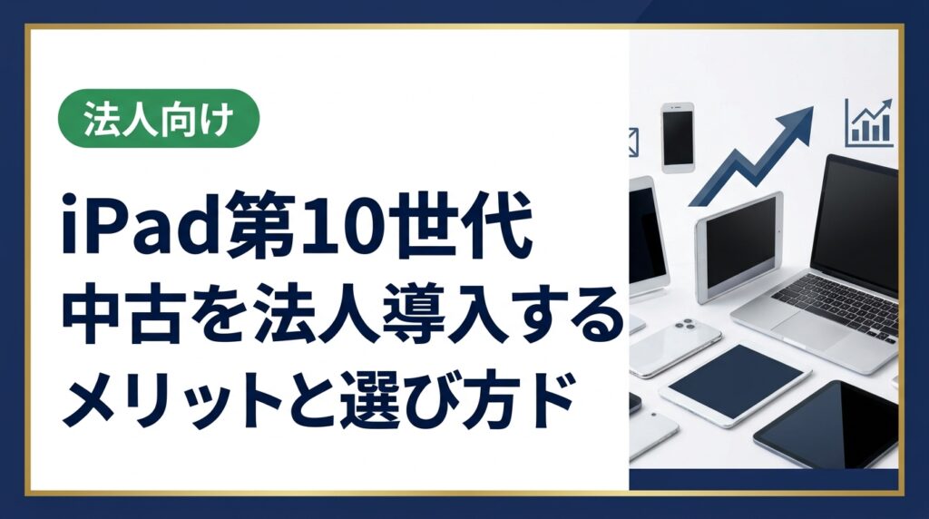 iPad第10世代の中古を法人導入する際のメリット・選び方・注意点を総務・情シス担当者向けに解説。データ消去証明書や卸直結の一括調達など実務に役立つ情報を網羅。