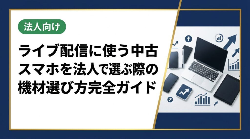 法人のライブ配信機材として中古スマホを選ぶポイントを総務・情シス担当者向けに解説。スペック基準・台数調達・データ管理まで実務的に網羅。