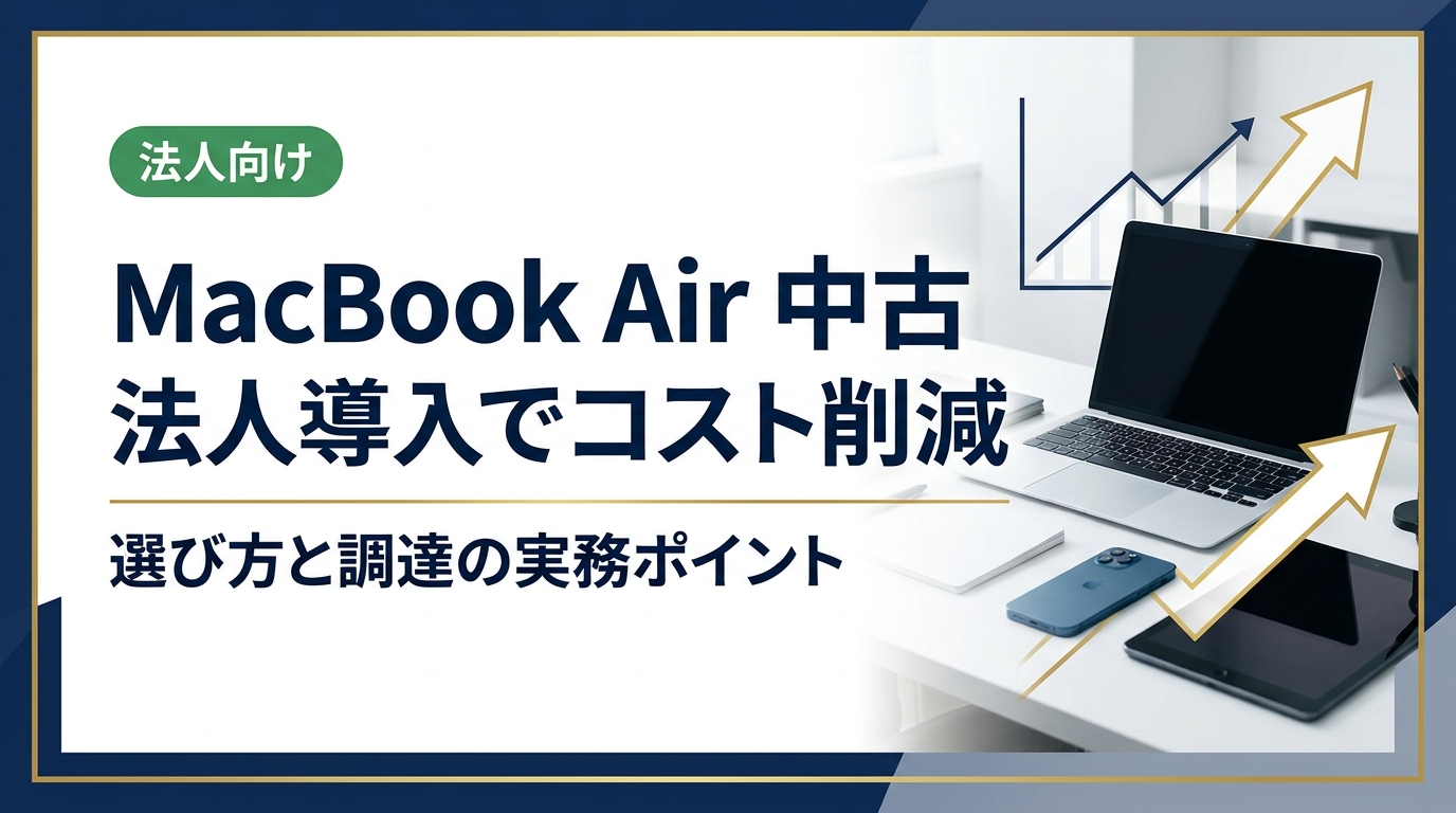 法人がMacBook Airを中古で導入する際のコスト削減効果・機種選定・データ消去・調達フローを実務目線で解説。総務・情シス担当者が知っておくべきポイントを網羅。