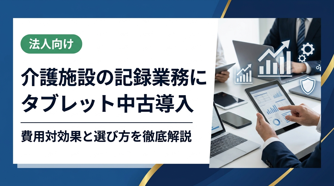 介護施設の記録業務効率化に中古タブレットを導入するメリット・選定基準・セキュリティ対策・運用ポイントを法人担当者向けに実務的に解説します。