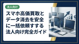 法人の中古スマホ一括買取で高価査定とデータ消去証明書を同時に取得する方法を解説。総務・情シス担当者が知っておくべき安全な売却手順と業者選びのポイントをまとめました。
