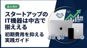 スタートアップが中古スマホ・PC・iPadを活用してIT機器の初期費用を抑える方法を実務目線で解説。調達コスト削減から資産管理・データ消去まで法人担当者向けに網羅。