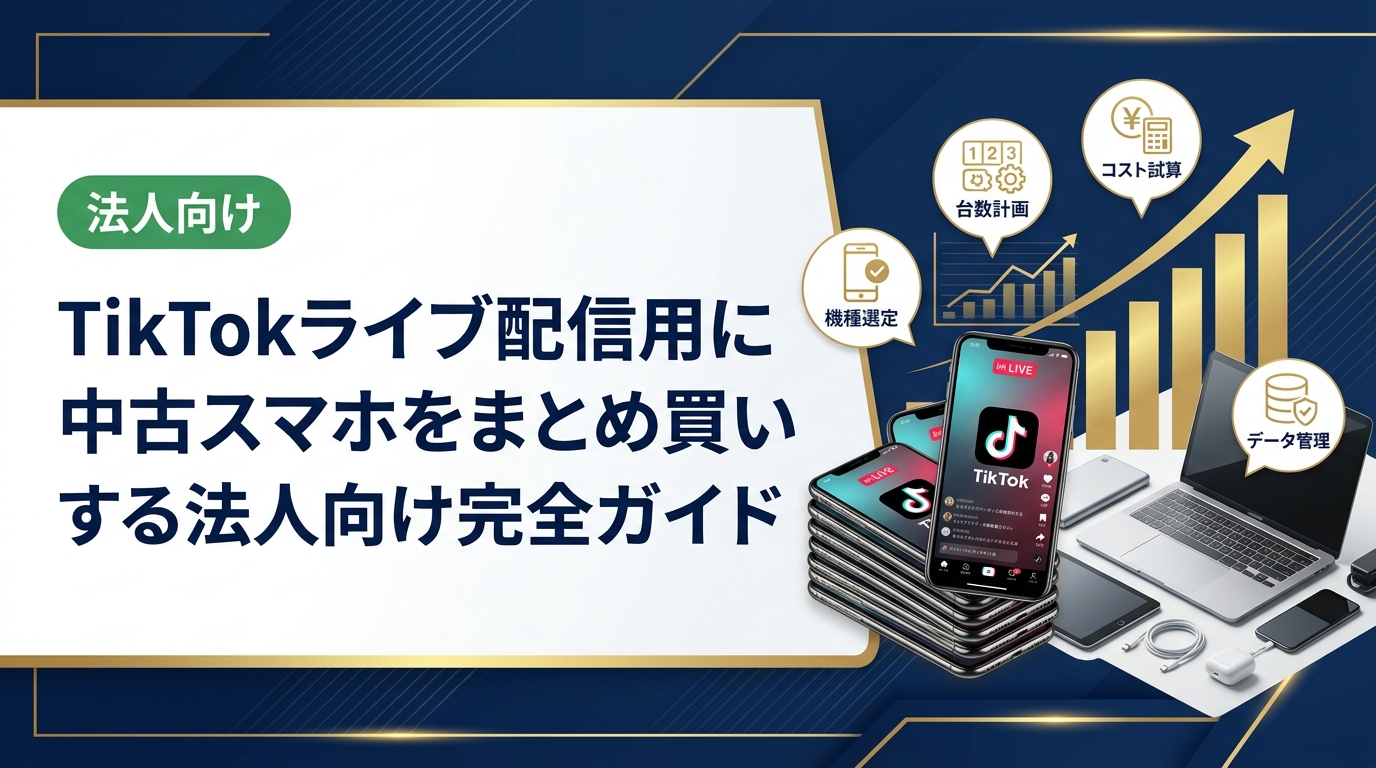 TikTokライブ配信用に中古スマホをまとめ買いしたい法人担当者へ。機種選定・台数計画・コスト試算・データ管理まで実務ポイントを徹底解説します。