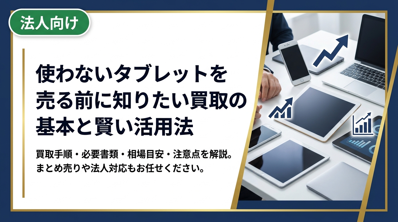 眠っているタブレットを売りたい方へ。買取の手順・必要なもの・相場の目安・注意点をわかりやすく解説。まとめ売りや法人対応もお任せください。