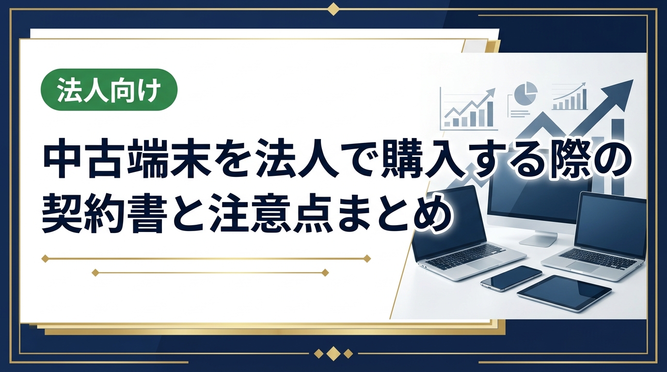 法人が中古スマホ・PCを購入する際に必要な契約書の種類と記載事項、注意すべきポイントをわかりやすく解説。総務・情シス担当者が実務で使える情報を凝縮しています。