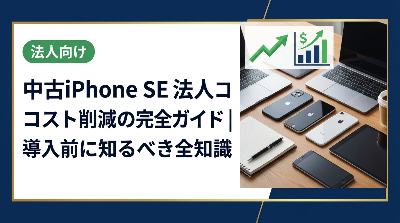 法人向けに中古iPhone SEのコスト削減効果を徹底解説。調達コスト比較・MDM運用・データ消去証明・一括見積りまで総務・情シス担当者が知りたい実務情報をまとめました。