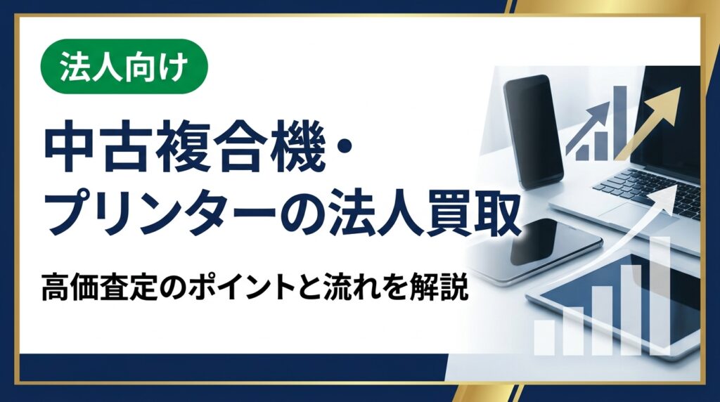 法人向けに中古複合機・プリンターの買取サービスを徹底解説。高価査定を受けるためのポイント、データ消去対応、即日対応の流れまで実務担当者が知りたい情報をまとめました。