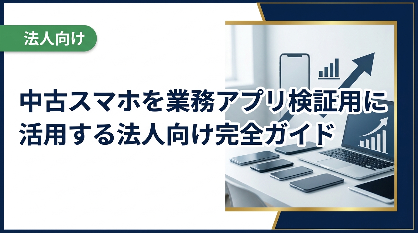法人が業務アプリの検証・テスト環境として中古スマホを活用する方法を解説。コスト削減・複数OS対応・データ管理まで実務担当者が知りたい情報をまとめました。