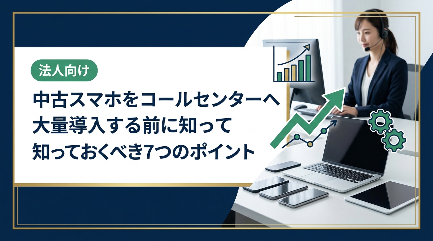 コールセンターへの中古スマホ大量導入を検討中の法人担当者必見。機種選定・データ消去・コスト比較・運用管理まで実務的なポイントを徹底解説します。