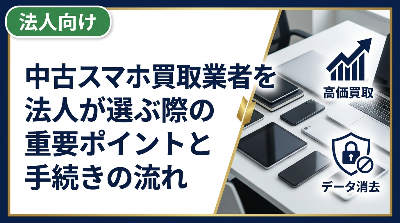 法人が中古スマホ買取業者を選ぶ際のポイントや手続きの流れを実務目線で解説。データ消去証明書の必要性や一括対応、高価買取の見極め方まで詳しく紹介します。