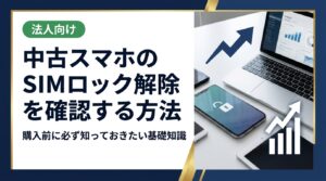 中古スマホのSIMロック解除状態を確認する方法をわかりやすく解説。購入前の注意点や端末の見分け方、相場の目安、まとめ買い・法人対応まで丁寧にご紹介します。