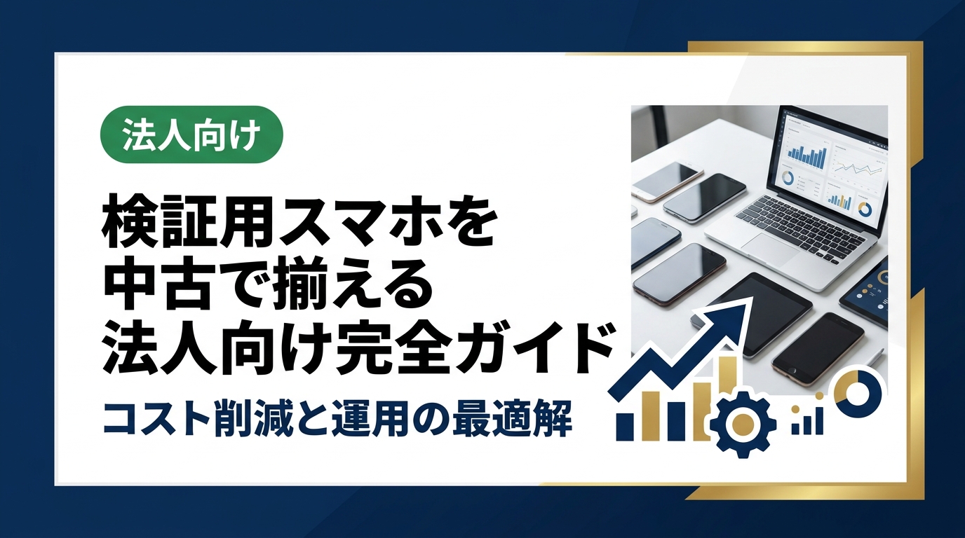 検証用スマホを中古で調達する法人向け完全ガイド。コスト削減・機種選定・データ管理・調達の流れまで実務的に解説。総務・情シス担当者に役立つ情報を網羅しています。