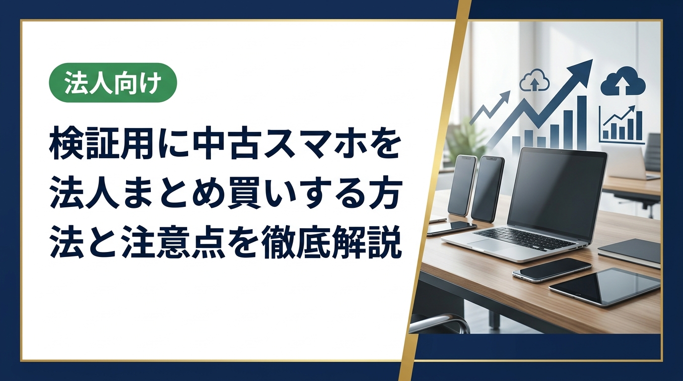 検証用スマホを法人でまとめ買いする際のメリット・選び方・コスト削減のポイントを実務視点で解説。データ消去や納品対応など法人ならではの注意点も網羅します。