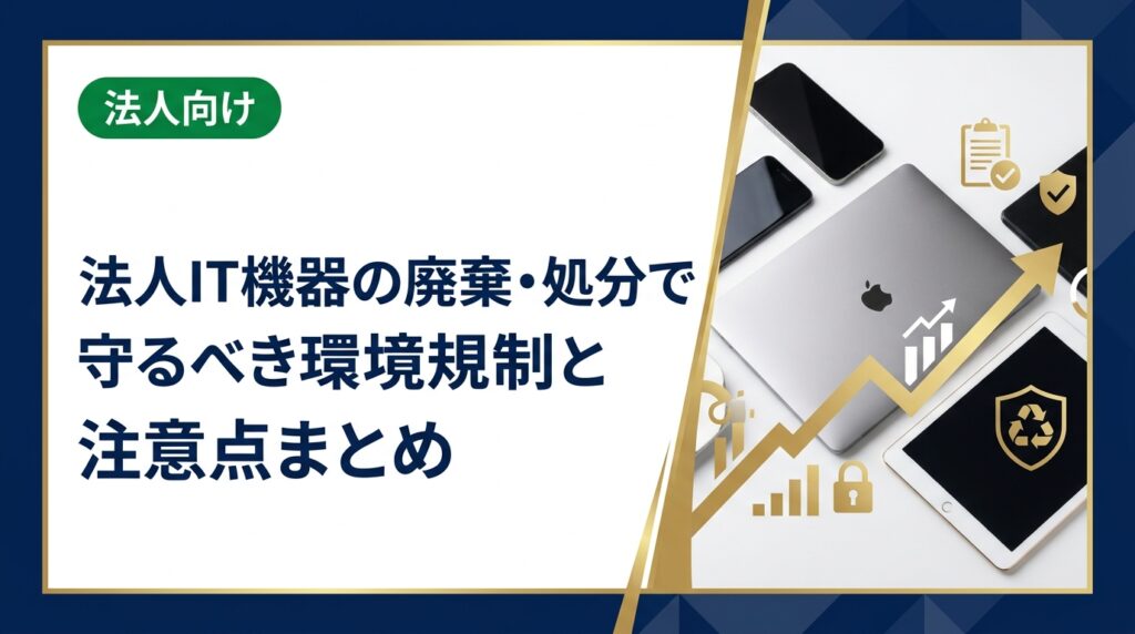 法人がIT機器を処分する際に遵守すべき小型家電リサイクル法・資源有効利用促進法の要点と、適法な廃棄フロー・買取リユースによる環境負荷低減のメリットを総務・法務担当向けに解説します。