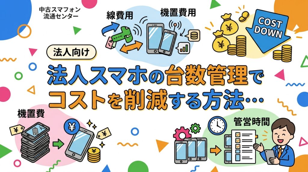 法人スマホの台数管理によるコスト削減方法を、回線費・端末費・管理工数の3軸で解説。中古端末への切替目安額も「例えば〜の場合」形式で具体的に紹介します。