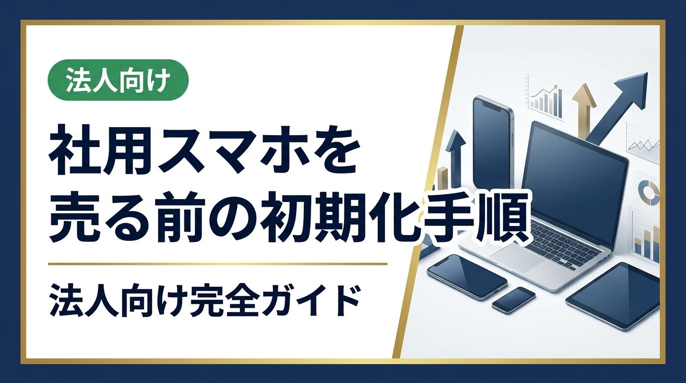 法人が社用スマホを売却・処分する前に必須の初期化手順を解説。MDM削除・Apple IDサインアウト・iOS/Android別の工場出荷状態への戻し方と、データ消去証明書の必要性まで総務担当向けに網羅。