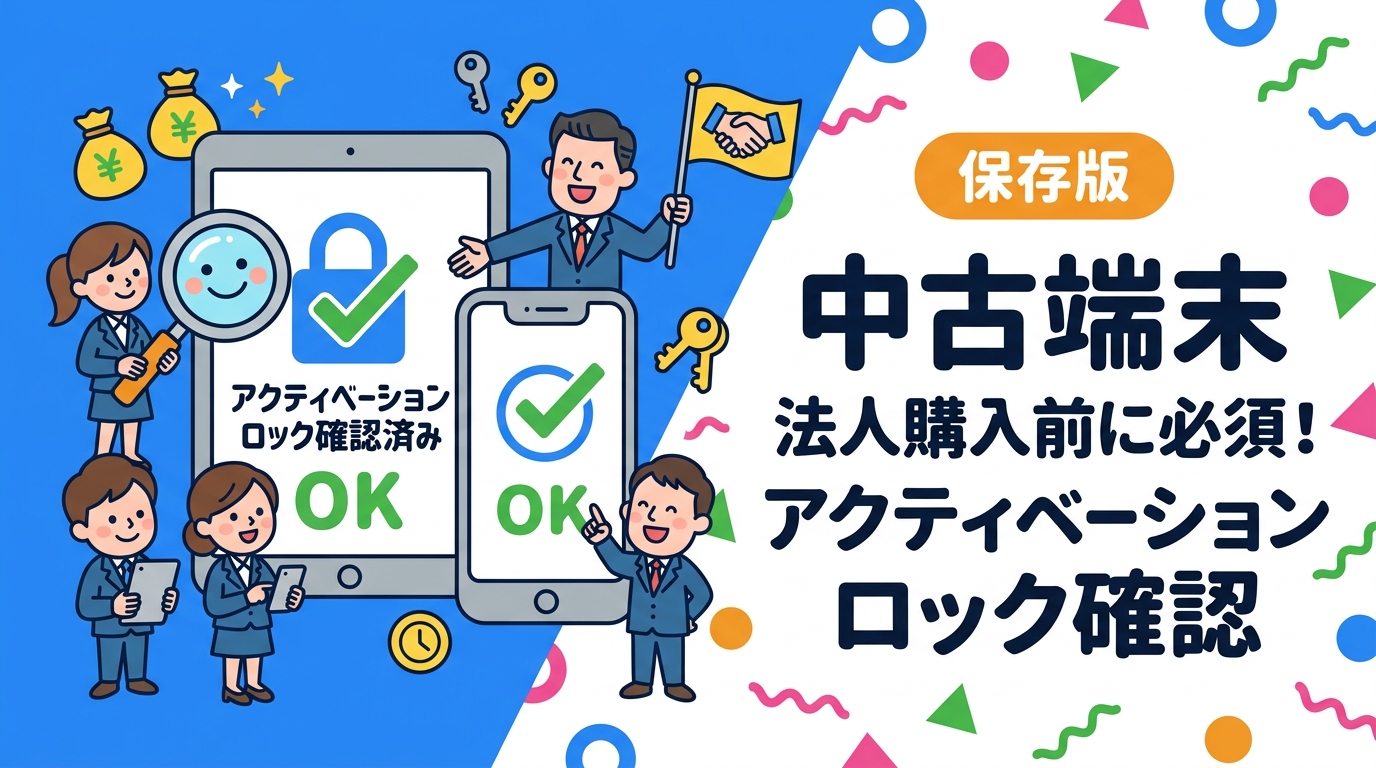法人で中古スマホ・iPadを購入する際に必ず確認すべきアクティベーションロックの仕組み・確認方法・リスク・対処法を実務目線で徹底解説。購入失敗を防ぐポイントをまとめました。