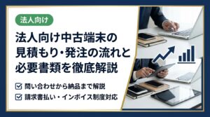 初めて法人で中古端末を大量調達する担当者向けに、問い合わせから納品までの流れ・必要書類・インボイス対応・請求書払いをわかりやすく解説します。