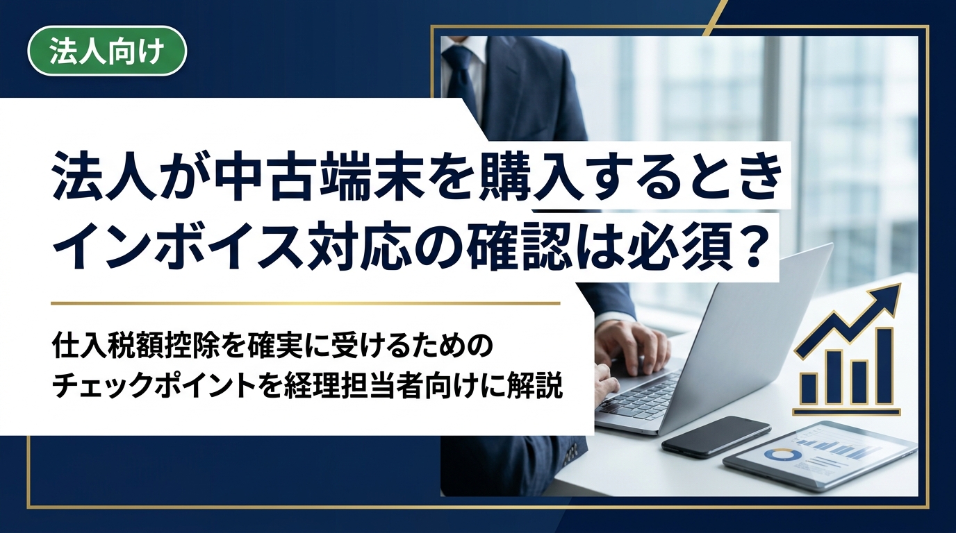 法人が中古スマホ・PCを購入する際、仕入税額控除を受けるには適格請求書発行事業者からの購入が必須です。確認方法と注意点を経理担当者向けに解説します。