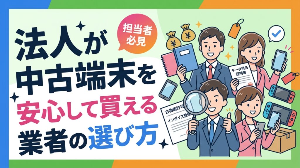 法人が中古スマホ・PCを安心して調達するには古物商許可証・インボイス登録・データ消去証明書の確認が必須。信頼できる業者の選定チェックリストと見分け方を総務・情シス担当向けに解説します。