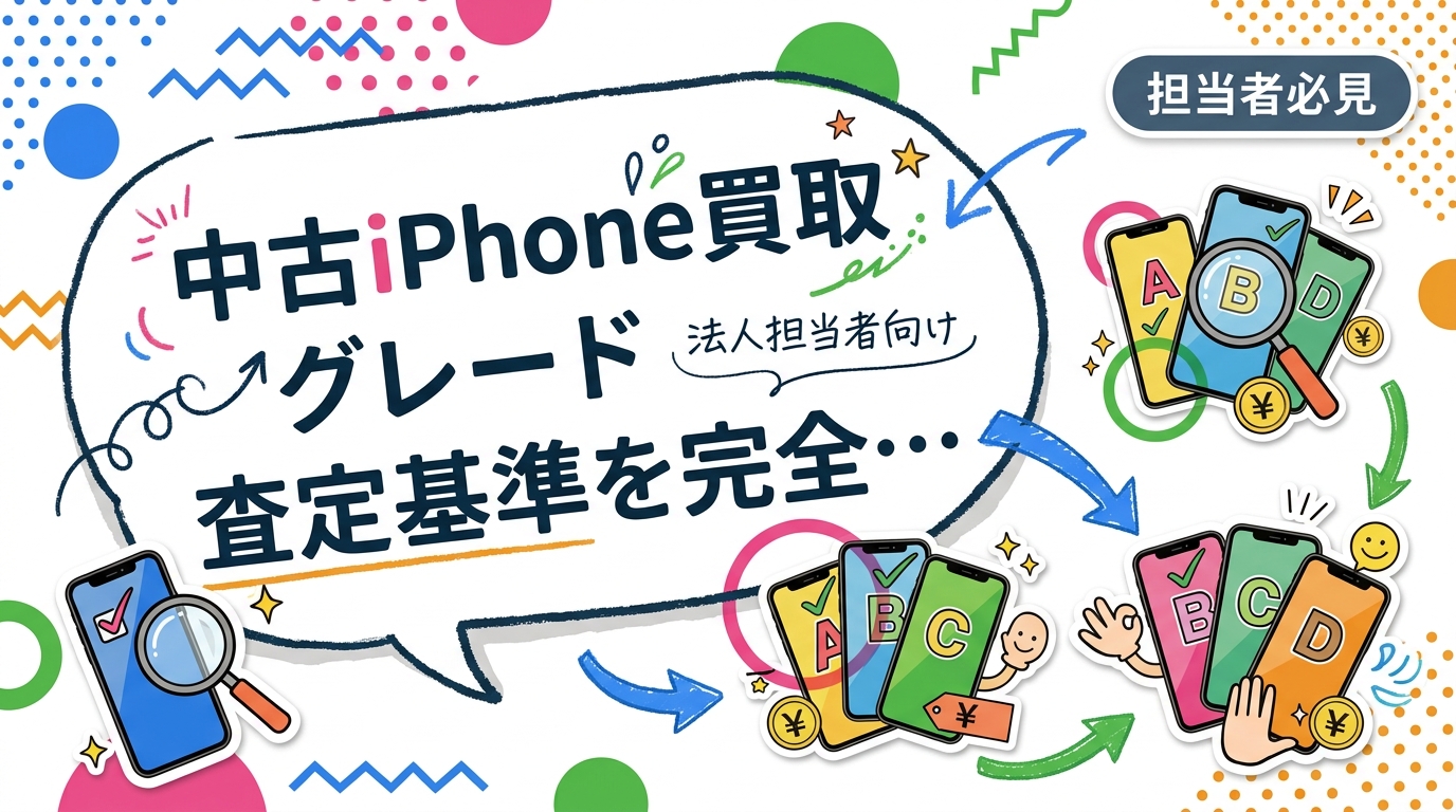 中古iPhone買取のグレード査定基準（AランクからCランク）を法人担当者向けに解説。機種別査定額の目安、データ消去証明書のメリット、高額査定のコツまで実務的に紹介します。