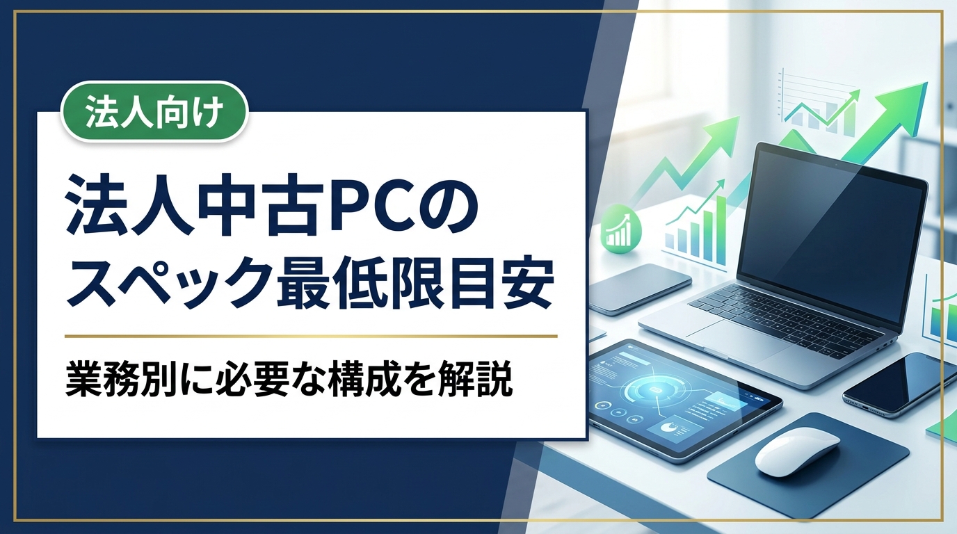 法人向け中古PCの最低スペックを業務別に解説。一般事務・Web会議・CAD動画編集ごとにCPU世代・メモリ・SSD容量の具体的な目安を紹介します。