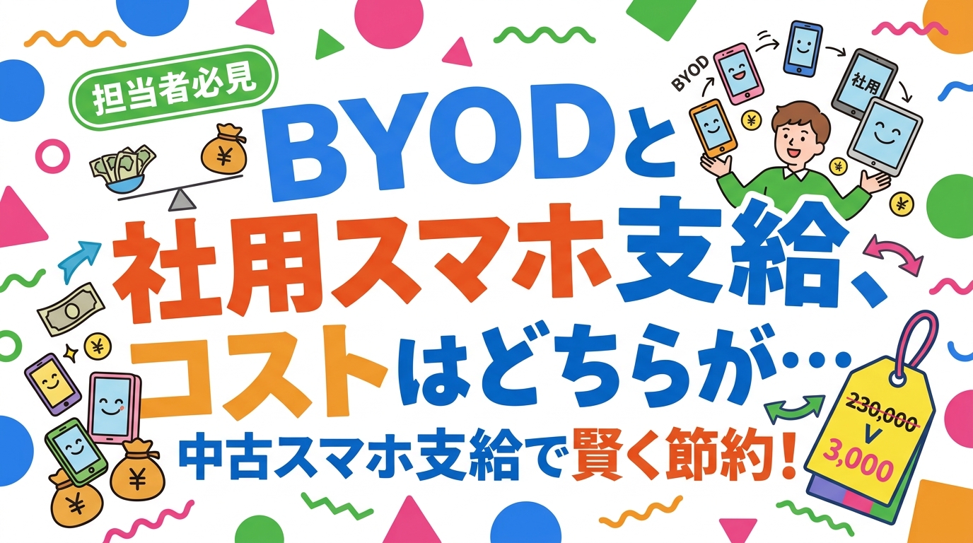 BYODと社用スマホ支給のコスト・セキュリティ・管理負荷を法人視点で徹底比較。中古スマホ支給でコストを抑える具体的な方法も解説します。