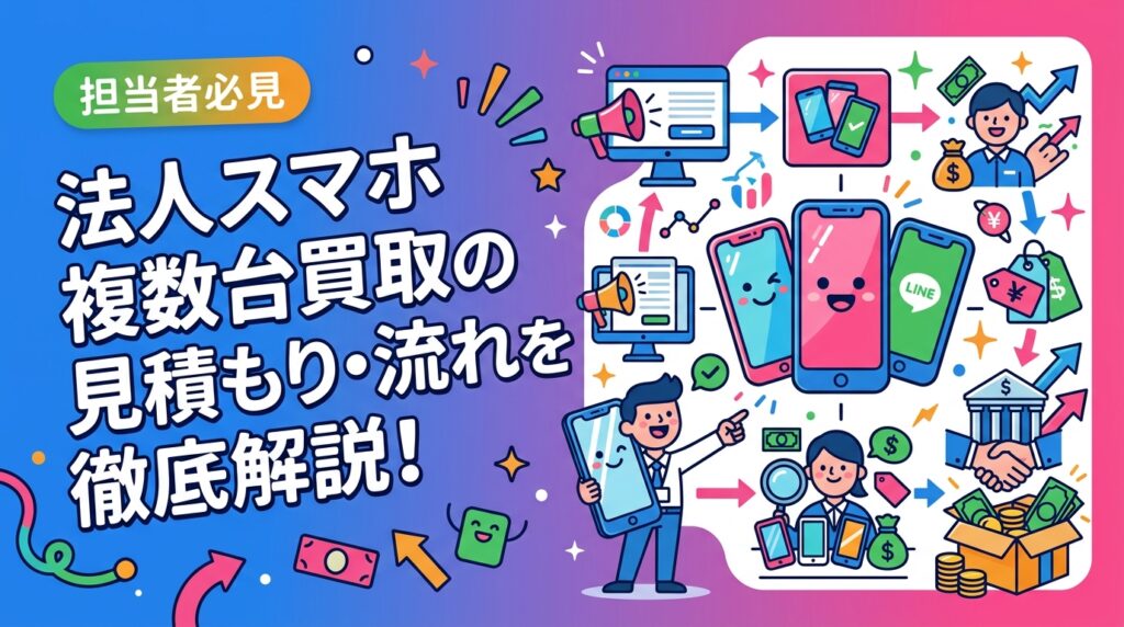 社用スマホの一括買取を初めて依頼する法人担当者向けに、問い合わせから振込までの流れ・査定のポイント・注意点を実務目線で詳しく解説します。