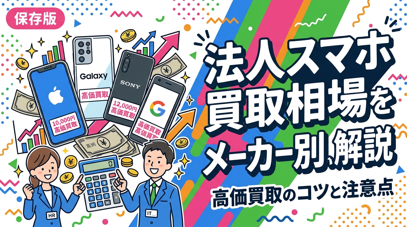 iPhone・Galaxy・Xperia・Pixelなど法人スマホの買取相場をメーカー別に目安で解説。卸業者直結の高価買取、データ消去証明書発行、一括対応など総務・情シス担当者が知るべき実務ポイントを網羅。