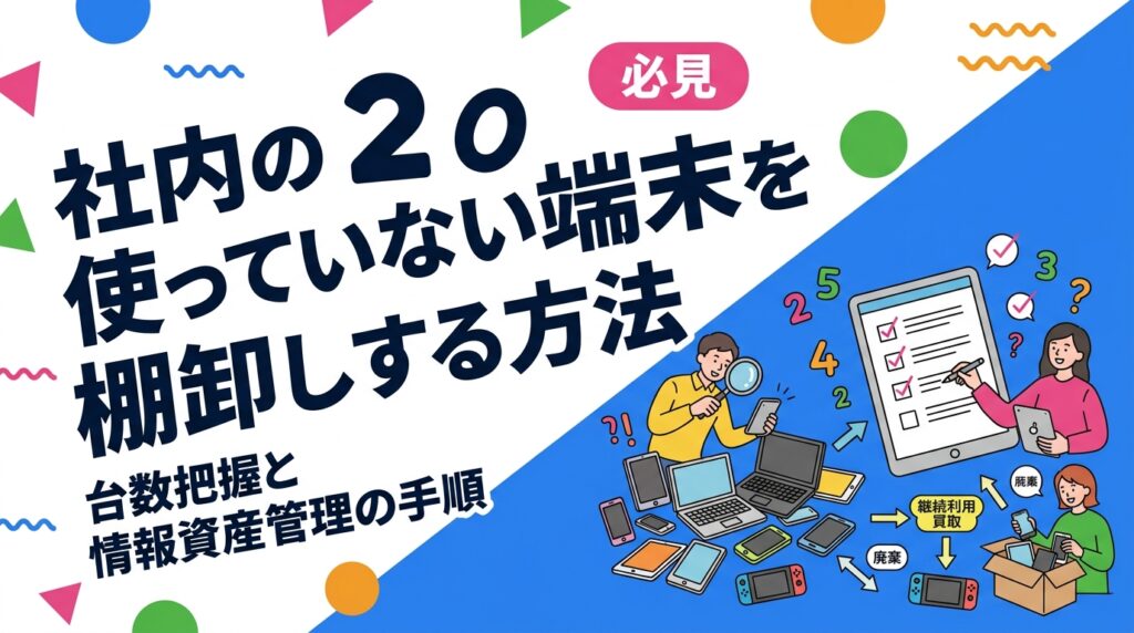 社内に眠るスマホ・PCの台数を正確に把握する棚卸し手順を法人向けに解説。眠りやすい保管場所、台帳の必須項目、現物確認と写真の撮り方、数えた後の継続利用・買取・廃棄の判断基準まで実務目線でまとめました。