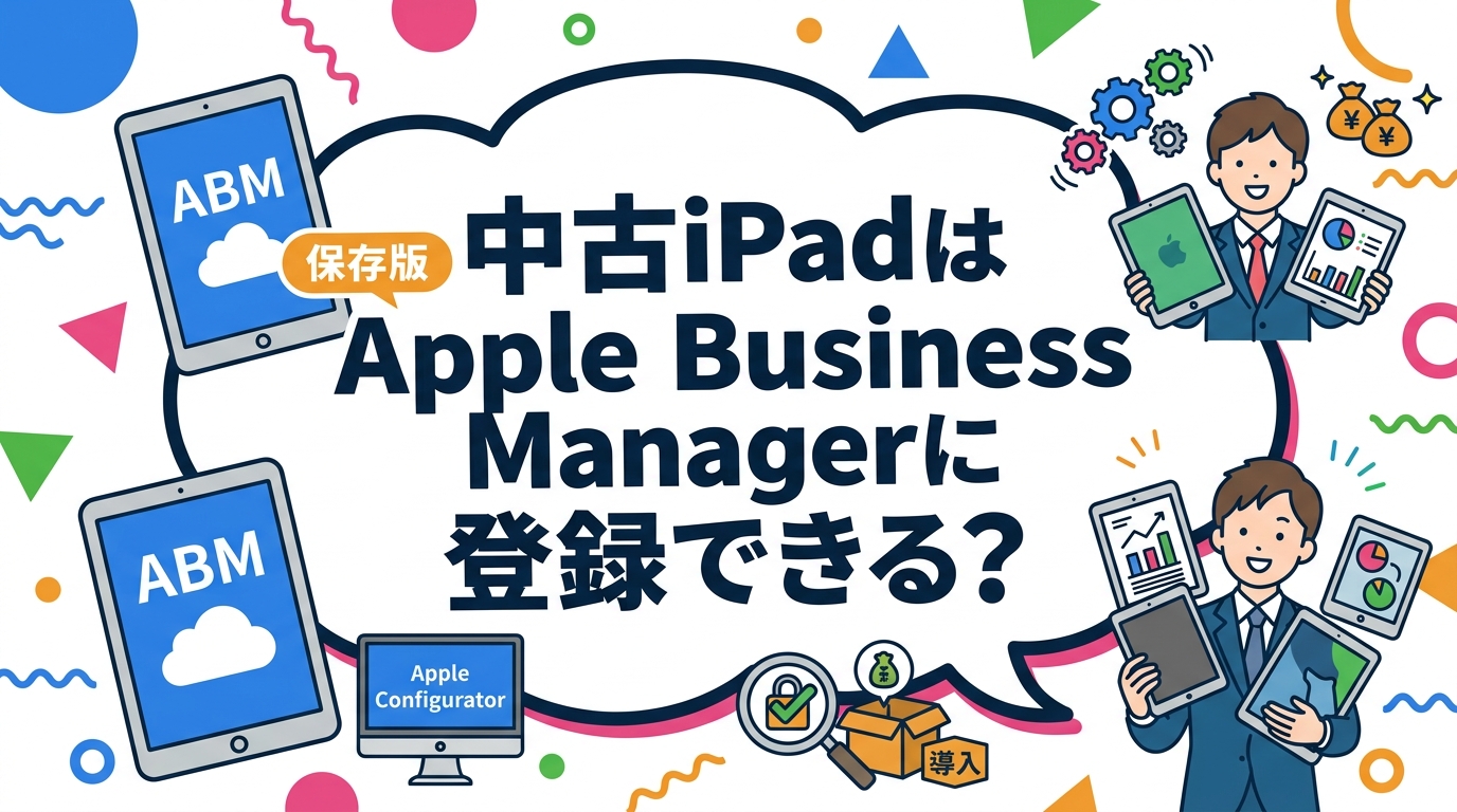中古iPadをApple Business Manager(ABM)に登録したい法人担当者向けに、自動登録の可否、Apple Configuratorによる手動追加、MDM個別登録、購入前のアクティベーションロック確認まで実務手順を解説します。